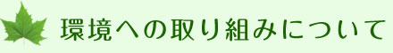 ～環境への取り組みについて～